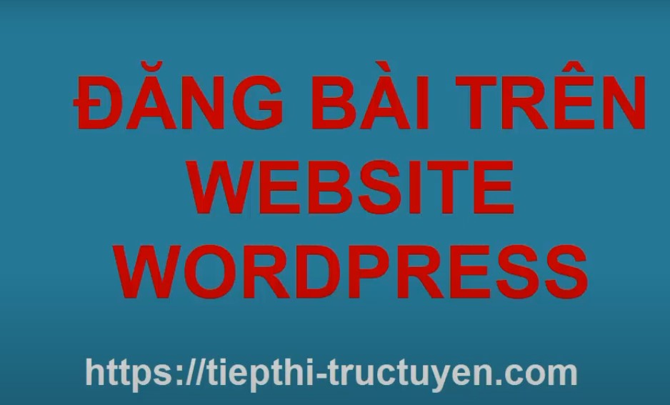 huong-dan-viet-bai-dang-post-noi-dung-len-website-wordpress-2021-bang-video-hinh-anh